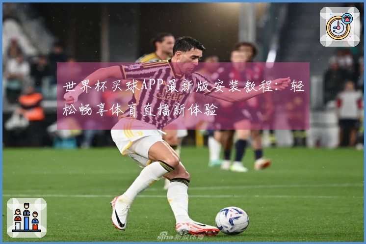 世界杯买球APP最新版安装教程：轻松畅享体育直播新体验