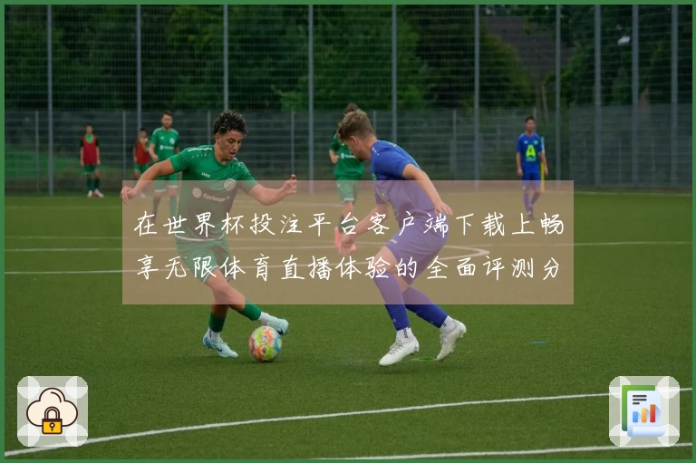 在世界杯投注平台客户端下载上畅享无限体育直播体验的全面评测分析