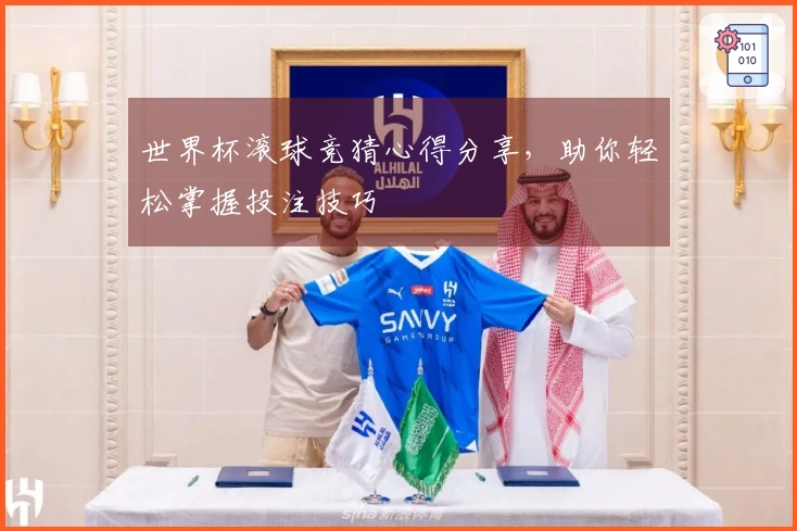 世界杯滚球竞猜心得分享,助你轻松掌握投注技巧