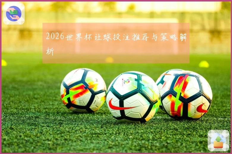 2026世界杯让球投注推荐与策略解析