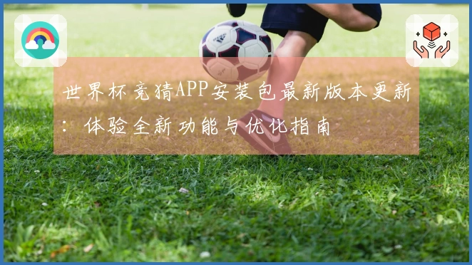 世界杯竞猜APP安装包最新版本更新：体验全新功能与优化指南