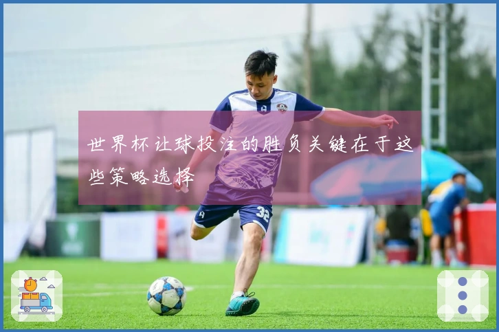 世界杯让球投注的胜负关键在于这些策略选择