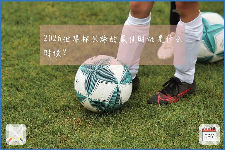 2026世界杯买球的最佳时机是什么时候？
