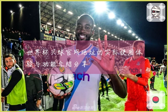 世界杯买球官网地址的实际使用体验与功能介绍分享