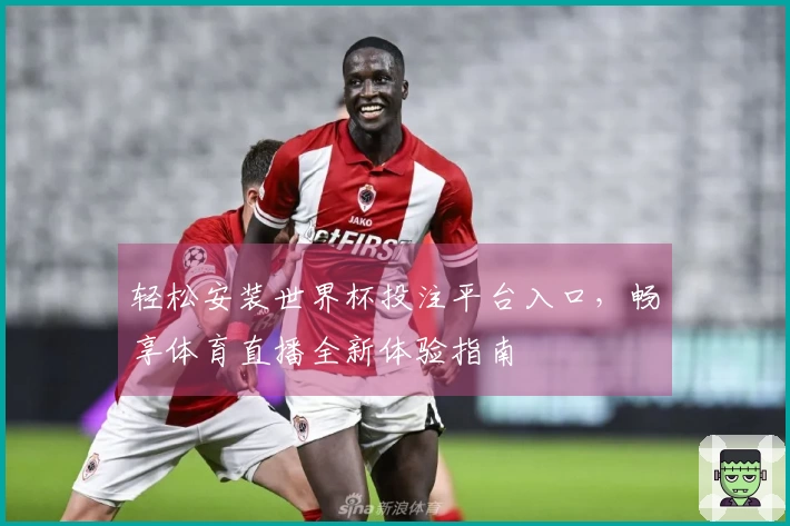 轻松安装世界杯投注平台入口，畅享体育直播全新体验指南