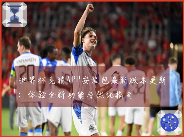 世界杯竞猜APP安装包最新版本更新：体验全新功能与优化指南